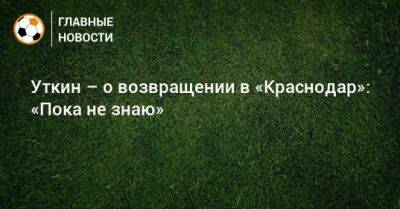 Даниил Уткин - Уткин – о возвращении в «Краснодар»: «Пока не знаю» - bombardir.ru - Краснодар