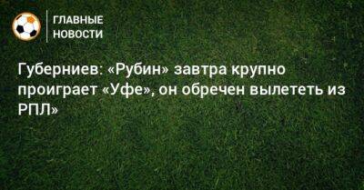 Леонид Слуцкий - Губерниев: «Рубин» завтра крупно проиграет «Уфе», он обречен вылететь из РПЛ» - bombardir.ru - Уфа