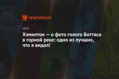 Льюис Хэмилтон - Хэмилтон — о фото голого Боттаса в горной реке: одно из лучших, что я видел! - championat.com - Англия