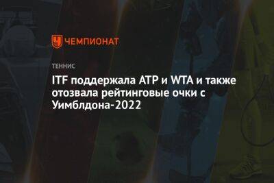 ITF поддержала ATP и WTA и также отозвала рейтинговые очки с Уимблдона-2022 - championat.com