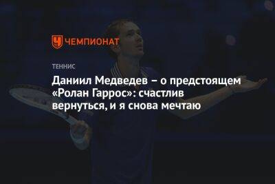 Даниил Медведев - Даниил Медведев – о предстоящем «Ролан Гаррос»: счастлив вернуться, и я снова мечтаю - championat.com - Австралия - Франция - Аргентина