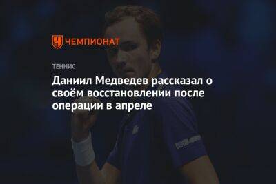 Даниил Медведев - Даниил Медведев рассказал о своём восстановлении после операции в апреле - championat.com - Франция - Аргентина