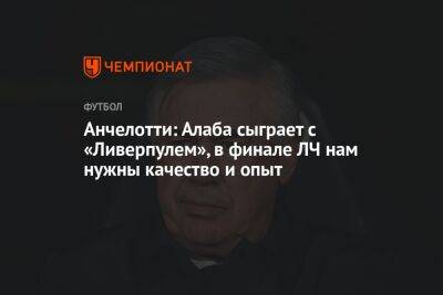 Карло Анчелотти - Давид Алабы - Анчелотти: Алаба сыграет с «Ливерпулем», в финале ЛЧ нам нужны качество и опыт - championat.com - Франция - Испания - Мадрид