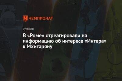 Генрих Мхитарян - В «Роме» отреагировали на информацию об интересе «Интера» к Мхитаряну - championat.com
