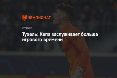 Томас Тухель - Тухель: Кепа заслуживает больше игрового времени - championat.com - Испания