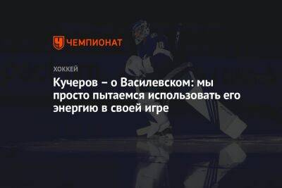 Никита Кучеров - Андрей Василевский - Кучеров – о Василевском: мы просто пытаемся использовать его энергию в своей игре - championat.com - Россия - шт.Флорида