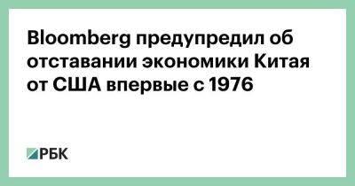 Bloomberg предупредил об отставании экономики Китая от США впервые с 1976 - smartmoney.one - Китай - США - Вашингтон - Пекин