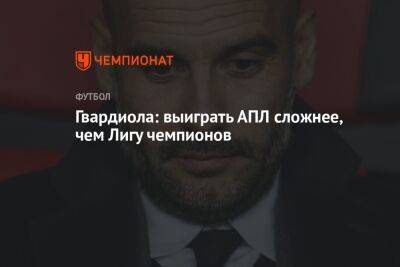 Хосеп Гвардиола - Гвардиола: выиграть АПЛ сложнее, чем Лигу чемпионов - championat.com - Англия
