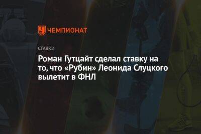Леонид Слуцкий - Роман Гутцайт сделал ставку на то, что «Рубин» Леонида Слуцкого вылетит в ФНЛ - championat.com - Россия - Уфа - Казань