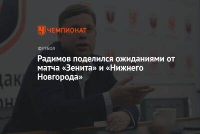 Владислав Радимов - Микеле Антонов - Радимов поделился ожиданиями от матча «Зенита» и «Нижнего Новгорода» - championat.com - Нижний Новгород