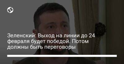 Владимир Зеленский - Зеленский: Выход на линии до 24 февраля будет победой. Потом должны быть переговоры - liga.net - Россия - Украина