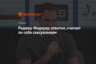 Роджер Федерер - Роджер Федерер ответил, считает ли себя сексуальным - championat.com - Швейцария