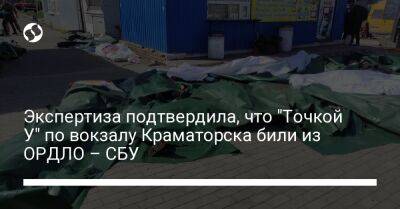 Экспертиза подтвердила, что "Точкой У" по вокзалу Краматорска били из ОРДЛО – СБУ - liga.net - Россия - Украина - Краматорск - Донецкая обл.