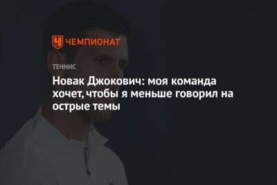 Джокович Новак - Новак Джокович: моя команда хочет, чтобы я меньше говорил на острые темы - championat.com