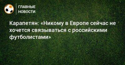 Александр Карапетян - Zara - Карапетян: «Никому в Европе сейчас не хочется связываться с российскими футболистами» - bombardir.ru - Россия - Армения - Казахстан - Узбекистан - Румыния - Люксембург