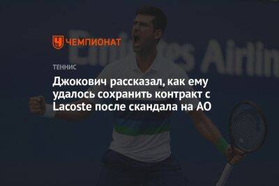 Джокович Новак - Джокович рассказал, как ему удалось сохранить контракт с Lacoste после скандала на AO - championat.com - Австралия