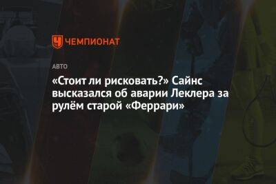 Карлос Сайнс - Шарль Леклер - «Стоит ли рисковать?» Сайнс высказался об аварии Леклера за рулём старой «Феррари» - championat.com - Испания - Монако