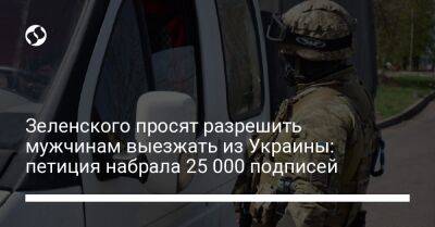 Владимир Зеленский - Зеленского просят разрешить мужчинам выезжать из Украины: петиция набрала 25 000 подписей - liga.net - Украина