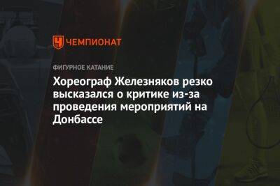Этери Тутберидзе - Алексей Железняков - Хореограф Железняков резко высказался о критике из-за проведения мероприятий на Донбассе - championat.com - Украина - Донецк - Луганск