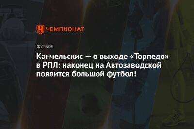 Андрей Канчельскис - Микеле Антонов - Канчельскис — о выходе «Торпедо» в РПЛ: наконец на Автозаводской появится большой футбол! - championat.com - Москва - Россия - Тула