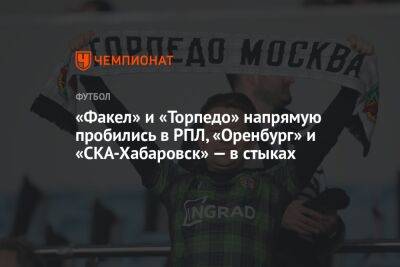 «Факел» и «Торпедо» напрямую пробились в РПЛ, «Оренбург» и «СКА-Хабаровск» — в стыках - championat.com - Москва - Оренбург - Хабаровск