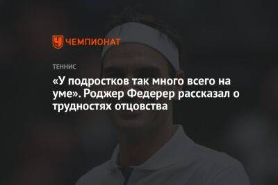 Роджер Федерер - «У подростков так много всего на уме». Роджер Федерер рассказал о трудностях отцовства - championat.com - Швейцария