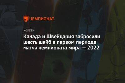 Канада и Швейцария забросили шесть шайб в первом периоде матча чемпионата мира — 2022 - championat.com - Швейцария - Казахстан - Италия - Германия - Финляндия - Канада - Дания - Словакия - Хельсинки