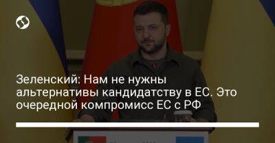 Зеленский: Нам не нужны альтернативы кандидатству в ЕС. Это очередной компромисс ЕС с РФ - liga.net - Россия - Украина