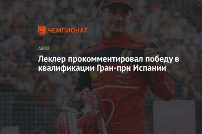 Шарль Леклер - Леклер прокомментировал победу в квалификации Гран-при Испании - championat.com - Испания