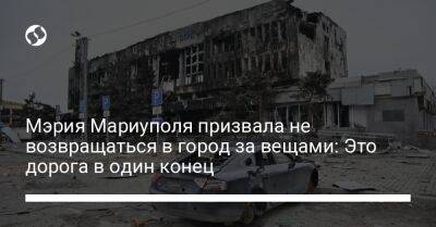 Петр Андрющенко - Мэрия Мариуполя призвала не возвращаться в город за вещами: Это дорога в один конец - liga.net - Украина - Запорожье - Мариуполь