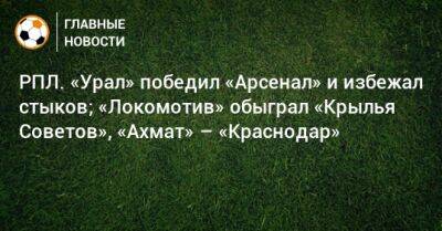 Игорь Шалимов - РПЛ. «Урал» победил «Арсенал» и избежал стыков; «Локомотив» обыграл «Крылья Советов», «Ахмат» – «Краснодар» - bombardir.ru - Москва - Россия - Краснодар - Екатеринбург - Тула - Самара