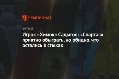Андрей Панков - Игрок «Химок» Садыгов: «Спартак» приятно обыграть, но обидно, что остались в стыках - championat.com - Хабаровск