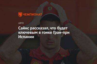 Сайнс рассказал, что будет ключевым в гонке Гран-при Испании - championat.com - Испания