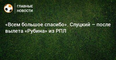 Леонид Слуцкий - «Всем большое спасибо». Слуцкий – после вылета «Рубина» из РПЛ - bombardir.ru - Уфа