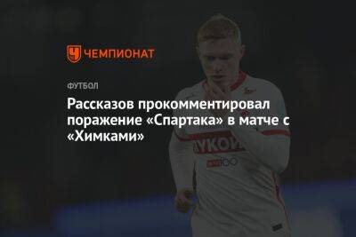 Андрей Панков - Николай Рассказов - Рассказов прокомментировал поражение «Спартака» в матче с «Химками» - championat.com