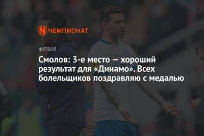 Федор Смолов - Владимир Москалев - Микеле Антонов - Смолов: 3-е место — хороший результат для «Динамо». Всех болельщиков поздравляю с медалью - championat.com - Россия - Сочи - Воронеж