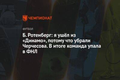 Борис Ротенберг - Микеле Антонов - Б. Ротенберг: я ушёл из «Динамо», потому что убрали Черчесова. В итоге команда упала в ФНЛ - championat.com - Сочи