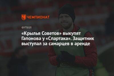 Илья Гапонов - «Крылья Советов» выкупят Гапонова у «Спартака». Защитник выступал за самарцев в аренде - championat.com - Москва