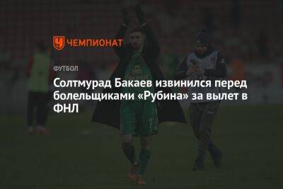 Солтмурад Бакаев - Солтмурад Бакаев извинился перед болельщиками «Рубина» за вылет в ФНЛ - championat.com - Уфа - Казань