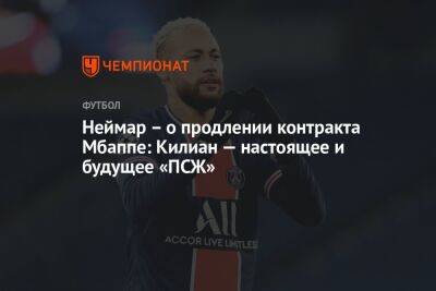 Неймар – о продлении контракта Мбаппе: Килиан — настоящее и будущее «ПСЖ» - championat.com - Франция - Монако