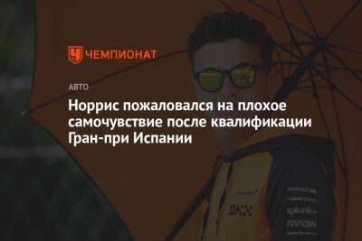 Норрис пожаловался на плохое самочувствие после квалификации Гран-при Испании - championat.com - Испания