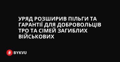 Уряд розширив пільги та гарантії для добровольців ТРО та сімей загиблих військових - bykvu.com - Украина - Росія