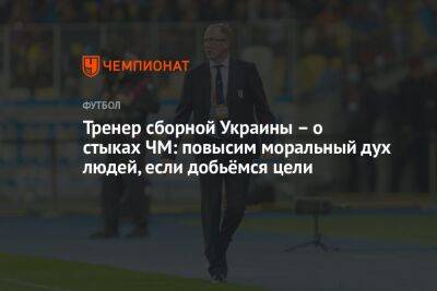 Александр Петраков - Тренер сборной Украины — о стыках ЧМ: повысим моральный дух людей, если добьёмся цели - championat.com - Украина - Англия - Шотландия - Катар