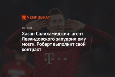 Хасан Салихамиджич - Роберт Левандовский - Хасан Салихамиджич: агент Левандовского запудрил ему мозги. Роберт выполнит свой контракт - championat.com - Германия