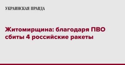 Житомирщина: благодаря ПВО сбиты 4 российские ракеты - pravda.com.ua - Житомирская обл.