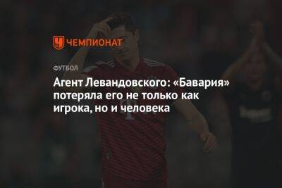 Роберт Левандовский - Агент Левандовского: «Бавария» потеряла его не только как игрока, но и человека - championat.com