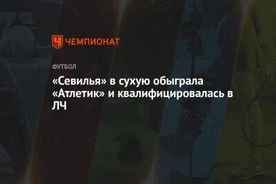 «Севилья» всухую обыграла «Атлетик» и квалифицировалась в ЛЧ - championat.com - Испания