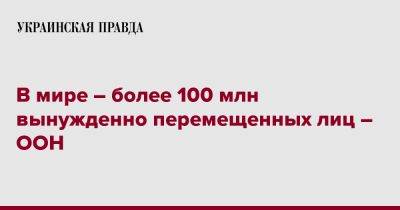 В мире – более 100 млн вынужденно перемещенных лиц – ООН - pravda.com.ua - Украина - Конго - Эфиопия