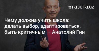 Чему должна учить школа: делать выбор, адаптироваться, быть критичным — Анатолий Гин - gazeta.uz - Узбекистан