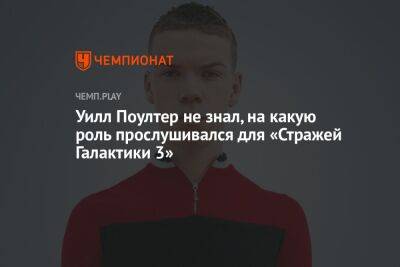 Уилл Поултер не знал, на какую роль прослушивался для «Стражей Галактики 3» - championat.com